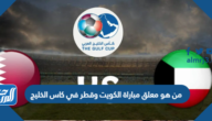 من هو معلق مباراة الكويت وقطر في كاس الخليج “خليجي 25”