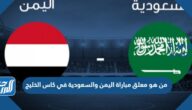 من هو معلق مباراة اليمن والسعودية في بطولة خليجي 25
