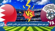 من هو معلق مباراة قطر والبحرين في كاس الخليج 2023
