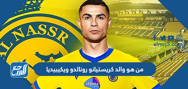 من هو والد كريستيانو رونالدو ويكيبيديا