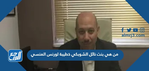 من هي بنت نائل الشوبكي خطيبة لورنس المنسي