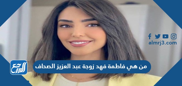 من هي فاطمة فهد زوجة عبد العزيز الصحاف