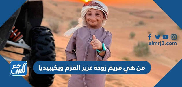 من هي مريم زوجة عزيز القزم ويكيبيديا