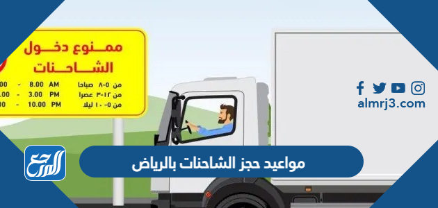 مواعيد حجز الشاحنات بالرياض