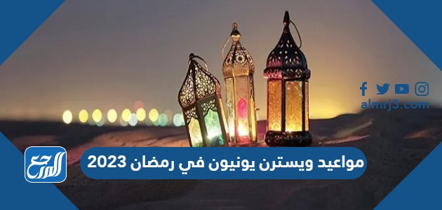 مواعيد ويسترن يونيون في رمضان 2023