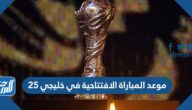 موعد المباراة الافتتاحية في خليجي 25 والقنوات الناقلة
