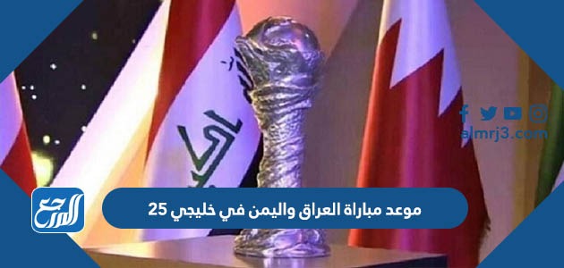 موعد مباراة العراق واليمن في خليجي 25