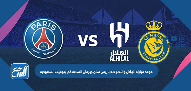 موعد مباراة الهلال والنصر ضد باريس سان جيرمان الساعه كم بتوقيت السعودية