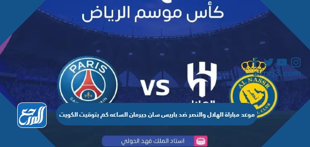 موعد مباراة الهلال والنصر ضد باريس سان جيرمان الساعه كم بتوقيت الكويت