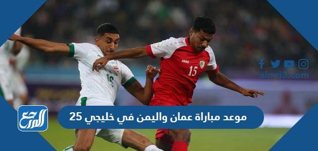 موعد مباراة عمان واليمن في خليجي 25 والقنوات الناقلة
