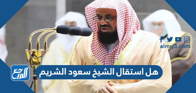 هل استقال الشيخ سعود الشريم