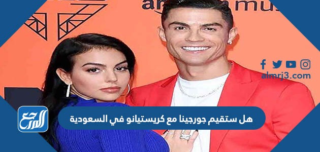 هل ستقيم جورجينا مع كريستيانو في السعودية