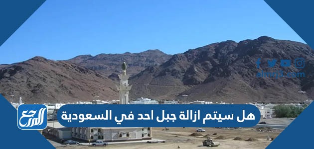هل سيتم ازالة جبل احد في السعودية
