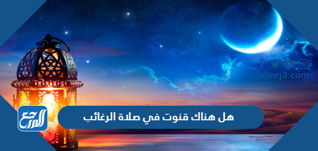 هل هناك قنوت في صلاة الرغائب