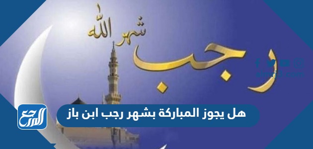 هل يجوز المباركة بشهر رجب ابن باز