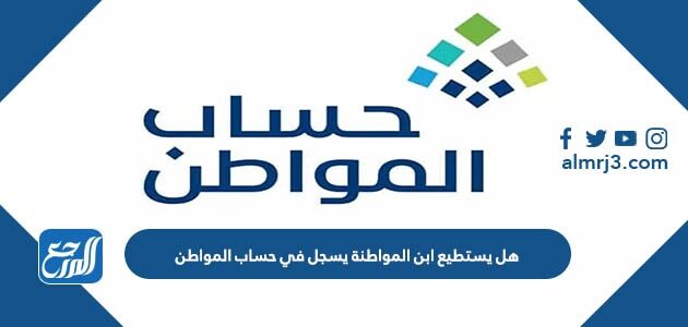 هل يستطيع ابن المواطنة يسجل في حساب المواطن