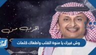 وش غيرك يا منوة القلب واطغاك كلمات