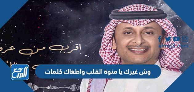 وش غيرك يا منوة القلب واطغاك كلمات