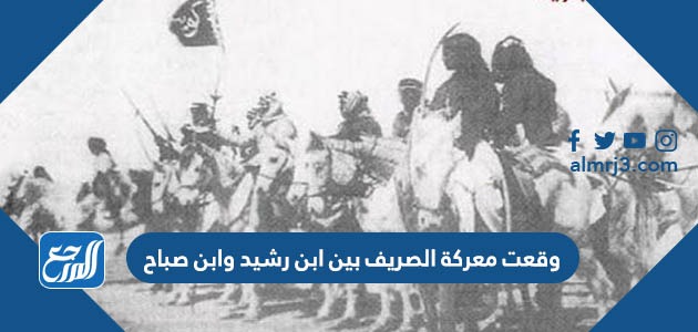وقعت معركة الصريف بين ابن رشيد وابن صباح