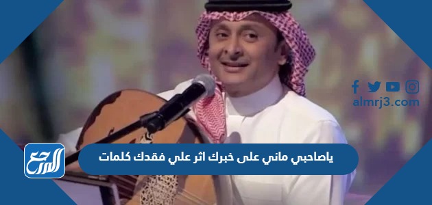 ياصاحبي ماني على خبرك اثر علي فقدك كلمات