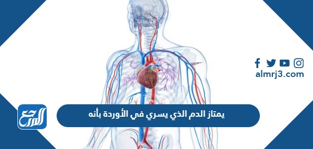 يمتاز الدم الذي يسري في الأوردة بأنه