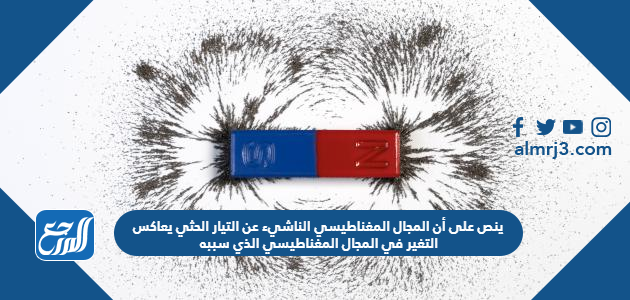 ينص على أن المجال المغناطيسي الناشيء عن التيار الحثي يعاكس التغير في المجال المغناطيسي الذي سببه