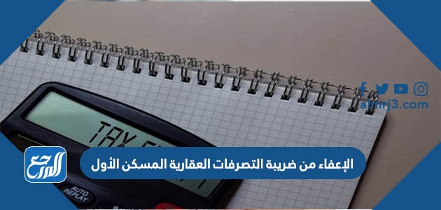 الإعفاء من ضريبة التصرفات العقارية المسكن الأول