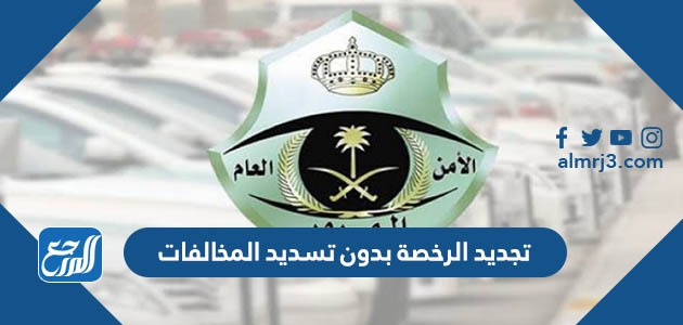 تجديد الرخصة بدون تسديد المخالفات