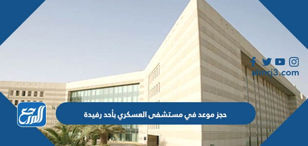 حجز موعد في مستشفى العسكري بأحد رفيدة