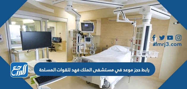 رابط حجز موعد في مستشفى الملك فهد للقوات المسلحة