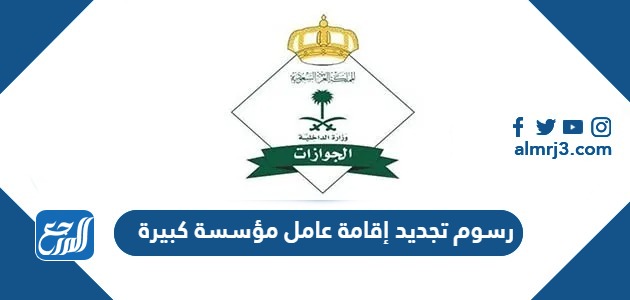 رسوم تجديد إقامة عامل مؤسسة كبيرة