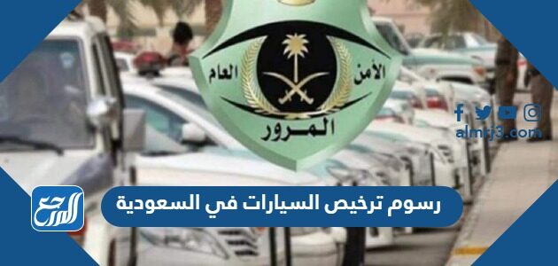 رسوم ترخيص السيارات في السعودية 2026 وشروط الترخيص