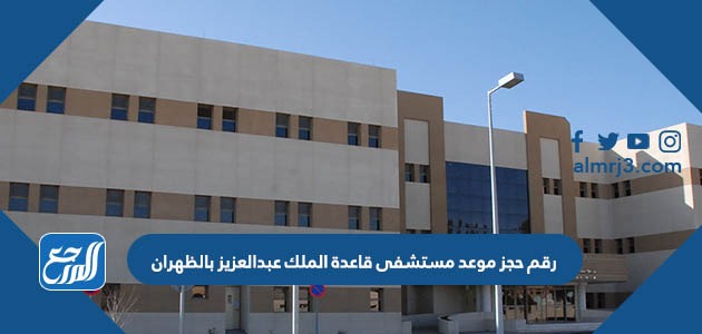 رقم حجز موعد مستشفى قاعدة الملك عبدالعزيز بالظهران