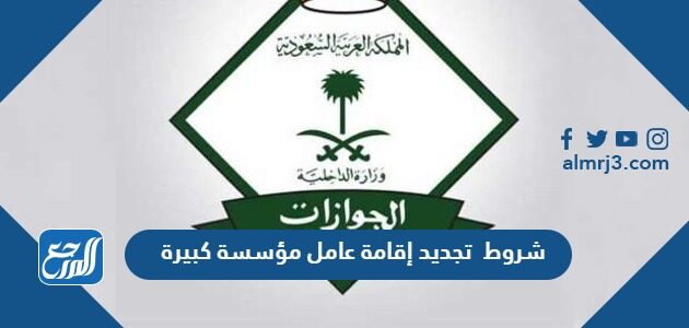 شروط  تجديد إقامة عامل مؤسسة كبيرة