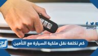 كم تكلفة نقل ملكية السيارة مع التأمين في السعودية