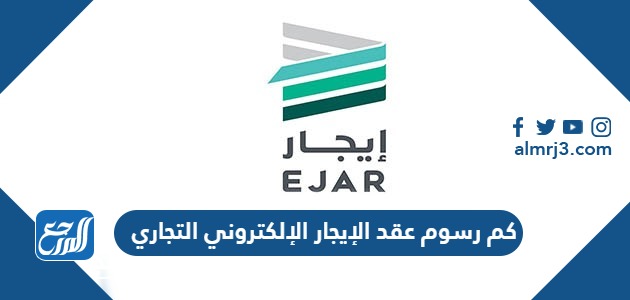 كم رسوم عقد الإيجار الإلكتروني التجاري
