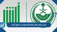 كم رسوم نقل ملكية السيارة عن طريق أبشر كم رسوم نقل ملكية السيارة عن طريق أبشر