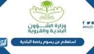 استعلام عن رسوم رخصة البلدية 2023 الرابط والخطوات