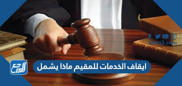 ايقاف الخدمات للمقيم ماذا يشمل