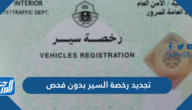 تجديد رخصة السير بدون فحص 1445 الرابط والخطوات