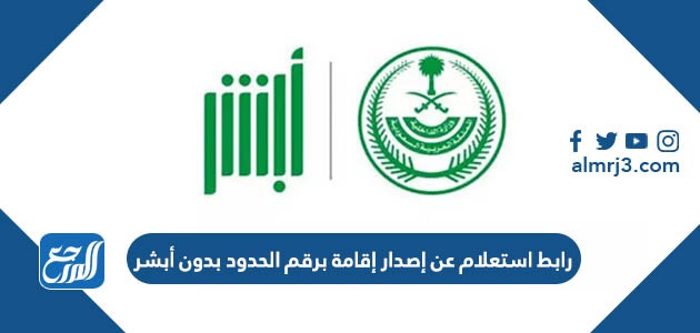 رابط استعلام عن إصدار إقامة برقم الحدود بدون أبشر