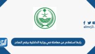 رابط استعلام عن معاملة في وزارة الداخلية برقم الصادر 2023 السعودية