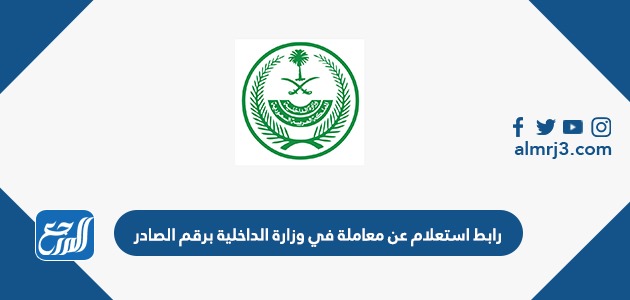 رابط استعلام عن معاملة في وزارة الداخلية برقم الصادر
