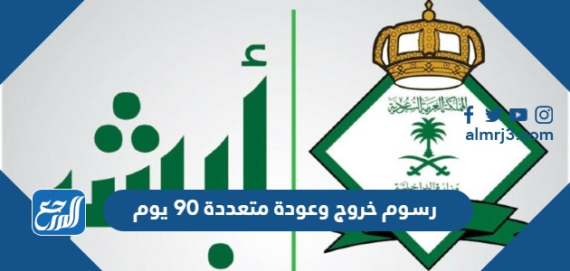 كم رسوم خروج وعودة متعددة 90 يوم 2025