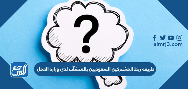 طريقة ربط المشتركين السعوديين بالمنشآت لدى وزارة العمل
