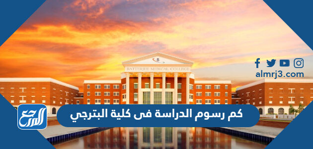 كم رسوم الدراسة فى كلية البترجي 2026 وشروط القبول