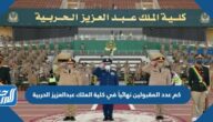 كم عدد المقبولين نهائياً في كلية الملك عبدالعزيز الحربية