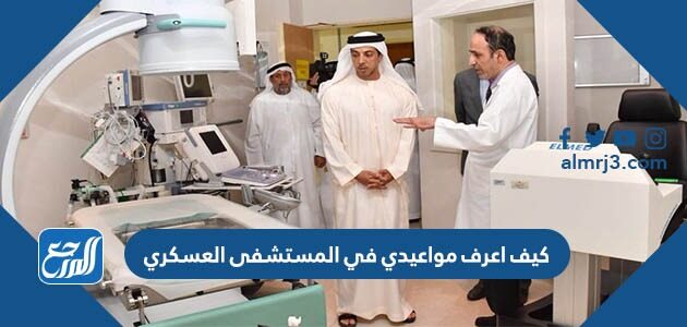 كيف اعرف مواعيدي في المستشفى العسكري 1448 الرابط والخطوات
