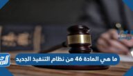 ما هي المادة 46 من نظام التنفيذ الجديد