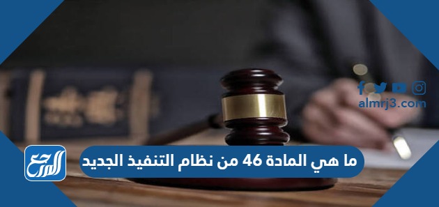 ما هي المادة 46 من نظام التنفيذ الجديد